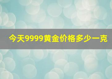 今天9999黄金价格多少一克