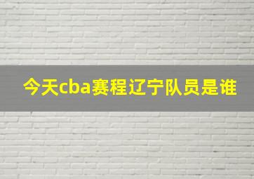 今天cba赛程辽宁队员是谁