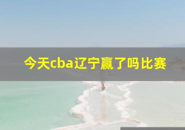 今天cba辽宁赢了吗比赛