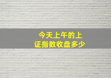 今天上午的上证指数收盘多少