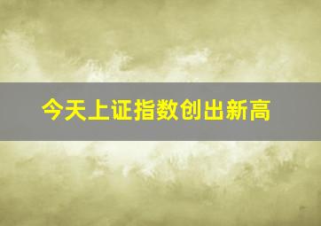 今天上证指数创出新高