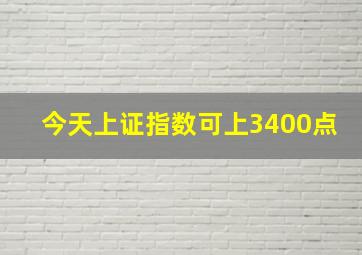 今天上证指数可上3400点