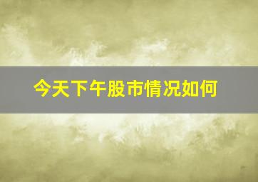 今天下午股市情况如何