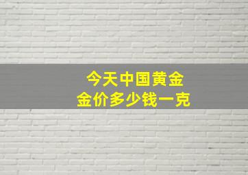 今天中国黄金金价多少钱一克