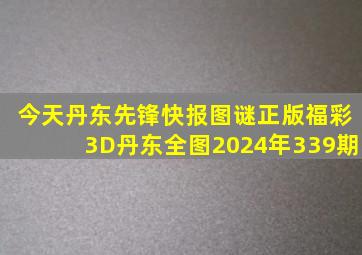 今天丹东先锋快报图谜正版福彩3D丹东全图2024年339期