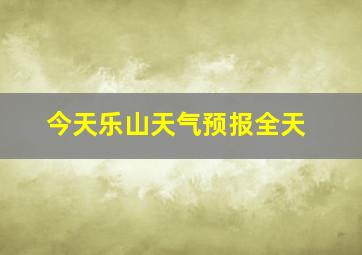 今天乐山天气预报全天