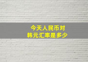 今天人民币对韩元汇率是多少