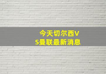 今天切尔西VS曼联最新消息