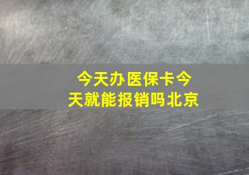 今天办医保卡今天就能报销吗北京