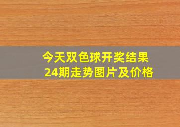 今天双色球开奖结果24期走势图片及价格