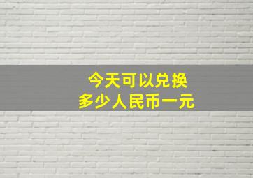 今天可以兑换多少人民币一元