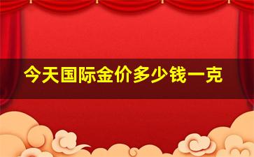 今天国际金价多少钱一克