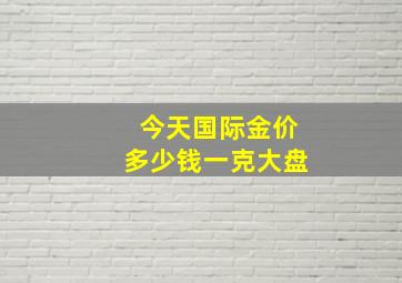 今天国际金价多少钱一克大盘