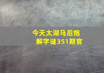 今天太湖马后炮解字谜351期官