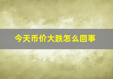 今天币价大跌怎么回事