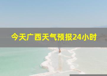 今天广西天气预报24小时