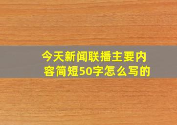 今天新闻联播主要内容简短50字怎么写的