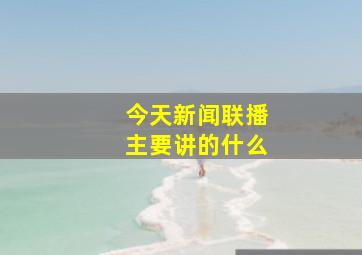 今天新闻联播主要讲的什么