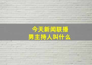 今天新闻联播男主持人叫什么