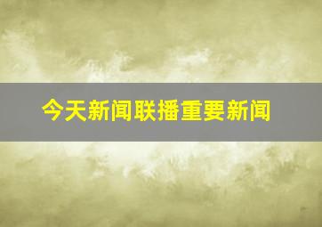 今天新闻联播重要新闻