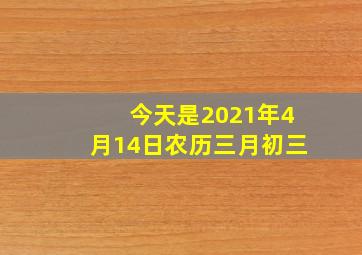 今天是2021年4月14日农历三月初三