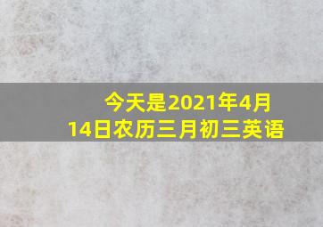 今天是2021年4月14日农历三月初三英语