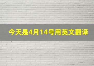 今天是4月14号用英文翻译