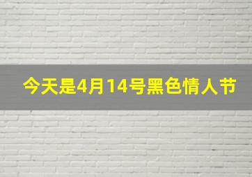 今天是4月14号黑色情人节