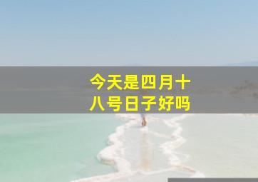 今天是四月十八号日子好吗