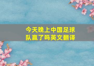 今天晚上中国足球队赢了吗英文翻译