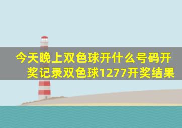 今天晚上双色球开什么号码开奖记录双色球1277开奖结果