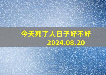 今天死了人日子好不好2024.08.20