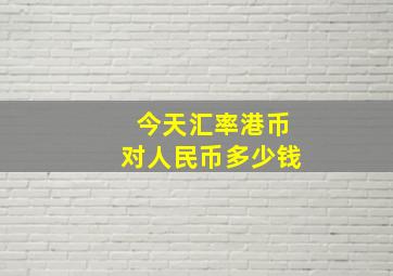 今天汇率港币对人民币多少钱