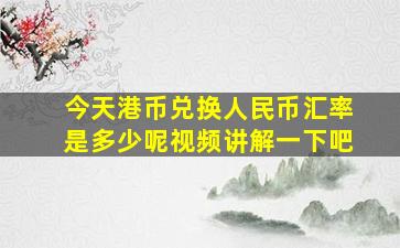 今天港币兑换人民币汇率是多少呢视频讲解一下吧