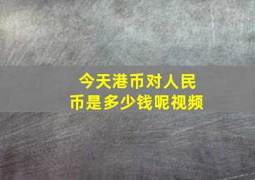 今天港币对人民币是多少钱呢视频