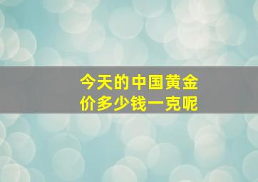 今天的中国黄金价多少钱一克呢