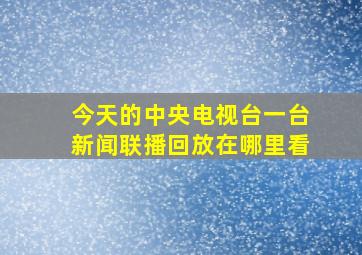 今天的中央电视台一台新闻联播回放在哪里看