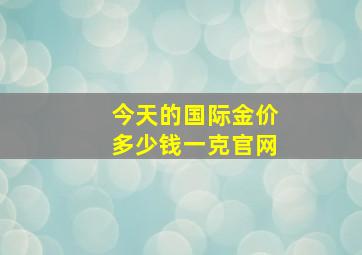 今天的国际金价多少钱一克官网