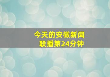 今天的安徽新闻联播第24分钟