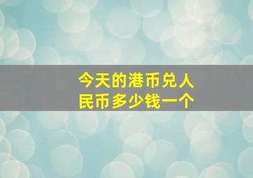 今天的港币兑人民币多少钱一个