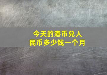 今天的港币兑人民币多少钱一个月