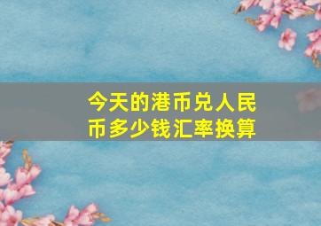 今天的港币兑人民币多少钱汇率换算