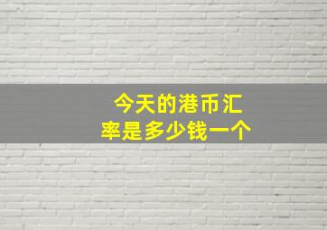 今天的港币汇率是多少钱一个