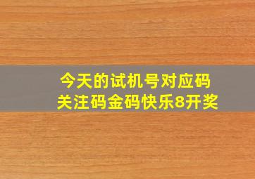 今天的试机号对应码关注码金码快乐8开奖