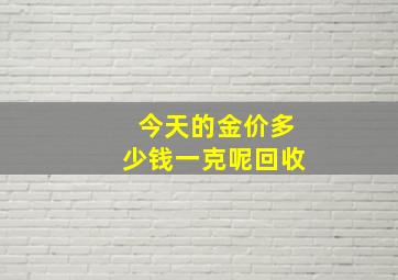 今天的金价多少钱一克呢回收