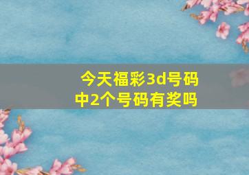 今天福彩3d号码中2个号码有奖吗