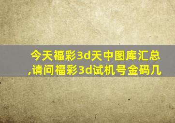 今天福彩3d天中图库汇总,请问福彩3d试机号金码几