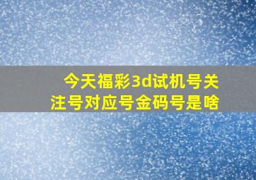 今天福彩3d试机号关注号对应号金码号是啥