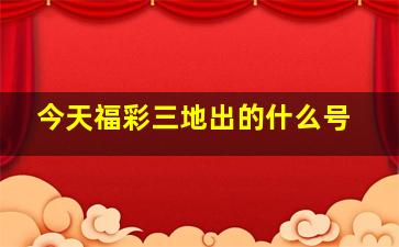 今天福彩三地出的什么号