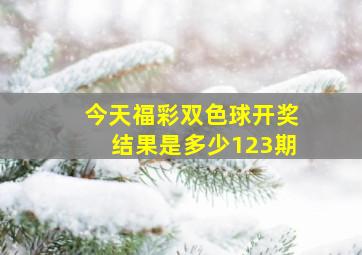 今天福彩双色球开奖结果是多少123期